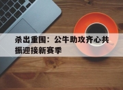 开运体育视频-杀出重围：公牛助攻齐心共振迎接新赛季的简单介绍